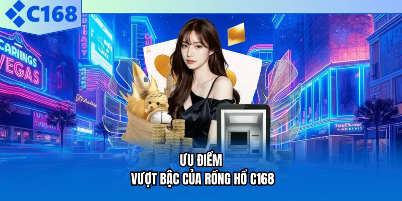 Ưu điểm vượt bậc của rồng hổ C168 Ưu điểm vượt bậc của rồng hổ C168